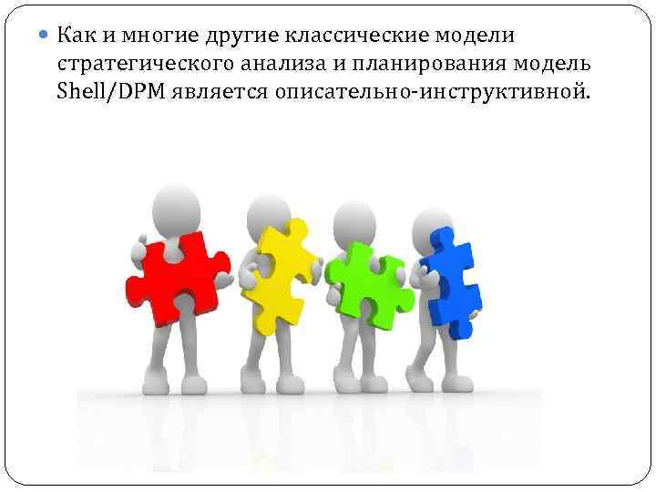  Как и многие другие классические модели стратегического анализа и планирования модель Shell/DPM является