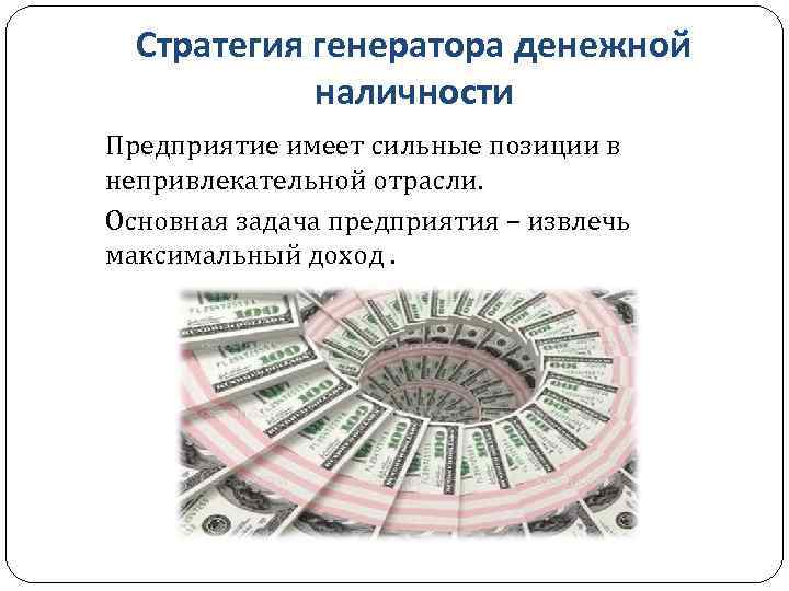 Стратегия генератора денежной наличности Предприятие имеет сильные позиции в непривлекательной отрасли. Основная задача предприятия