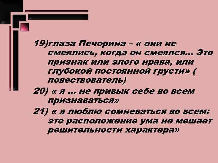 19)глаза Печорина – « они не смеялись, когда он смеялся… Это признак или злого