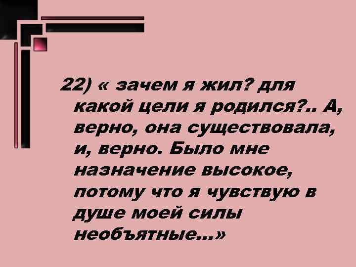 22) « зачем я жил? для какой цели я родился? . . А, верно,