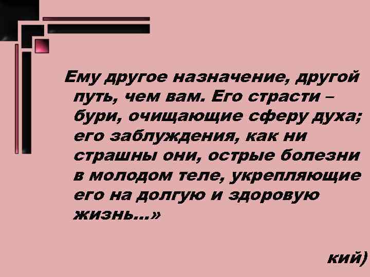 Ему другое назначение, другой путь, чем вам. Его страсти – бури, очищающие сферу духа;