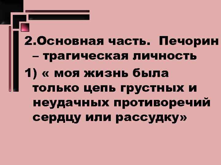 2. Основная часть. Печорин – трагическая личность 1) « моя жизнь была только цепь