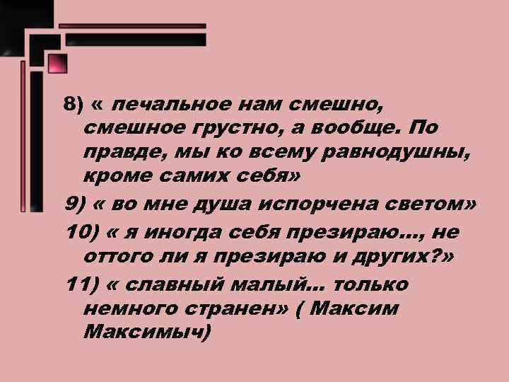 8) « печальное нам смешно, смешное грустно, а вообще. По правде, мы ко всему