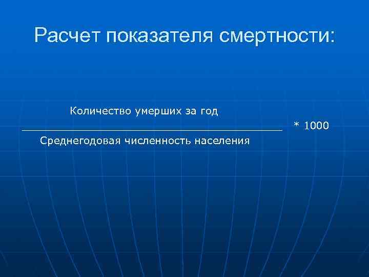 Расчет показателя смертности: Количество умерших за год ____________________ Среднегодовая численность населения * 1000 