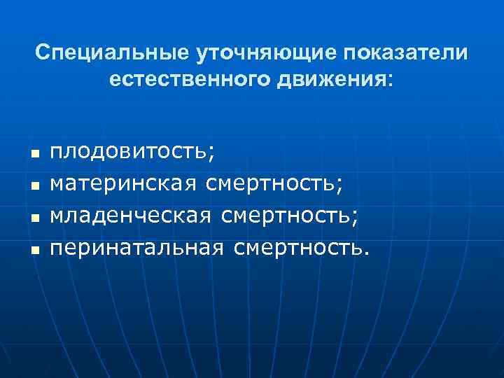 Специальные уточняющие показатели естественного движения: n n плодовитость; материнская смертность; младенческая смертность; перинатальная смертность.