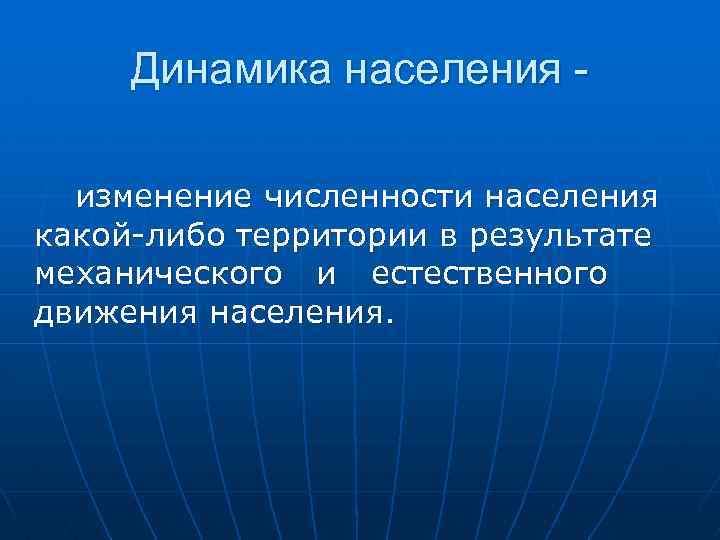 Динамика населения изменение численности населения какой-либо территории в результате механического и естественного движения населения.