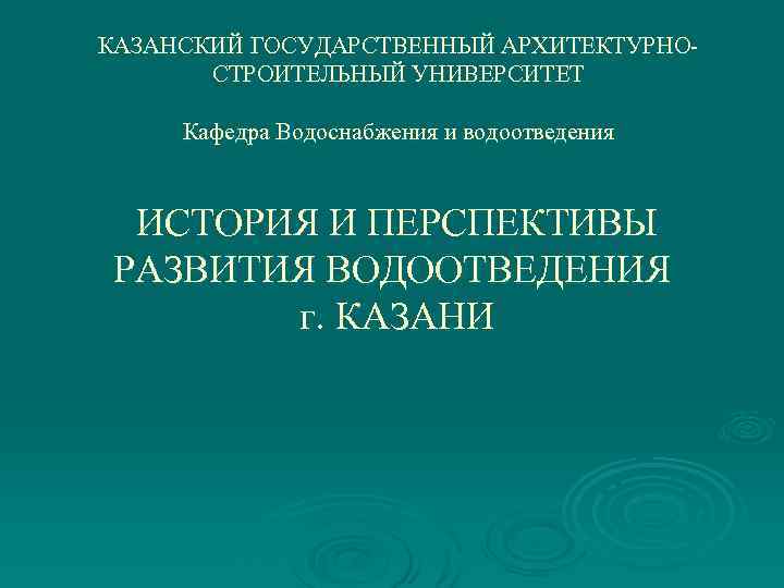 КАЗАНСКИЙ ГОСУДАРСТВЕННЫЙ АРХИТЕКТУРНОСТРОИТЕЛЬНЫЙ УНИВЕРСИТЕТ Кафедра Водоснабжения и водоотведения ИСТОРИЯ И ПЕРСПЕКТИВЫ РАЗВИТИЯ ВОДООТВЕДЕНИЯ г.