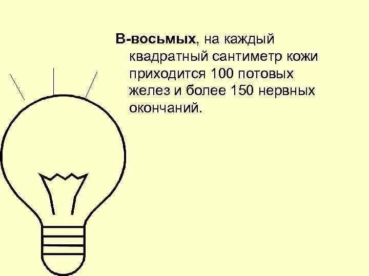 В-восьмых, на каждый квадратный сантиметр кожи приходится 100 потовых желез и более 150 нервных