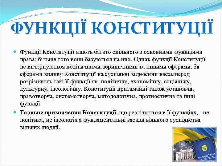 ФУНКЦІЇ КОНСТИТУЦІЇ Функції Конституції мають багато спільного з основними функціями права; більше того вони