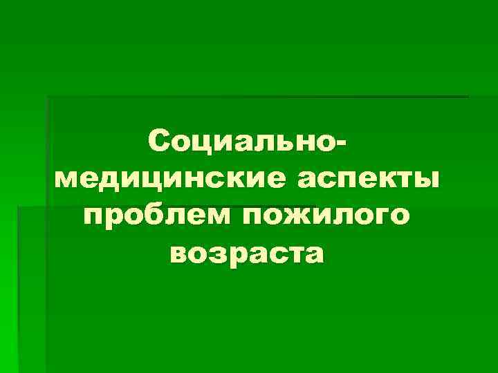 Социальномедицинские аспекты проблем пожилого возраста 