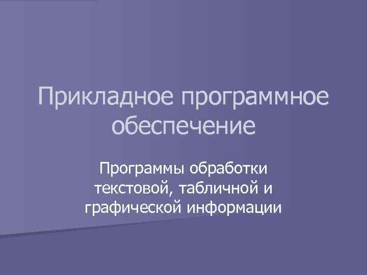 Прикладное программное обеспечение Программы обработки текстовой, табличной и графической информации 