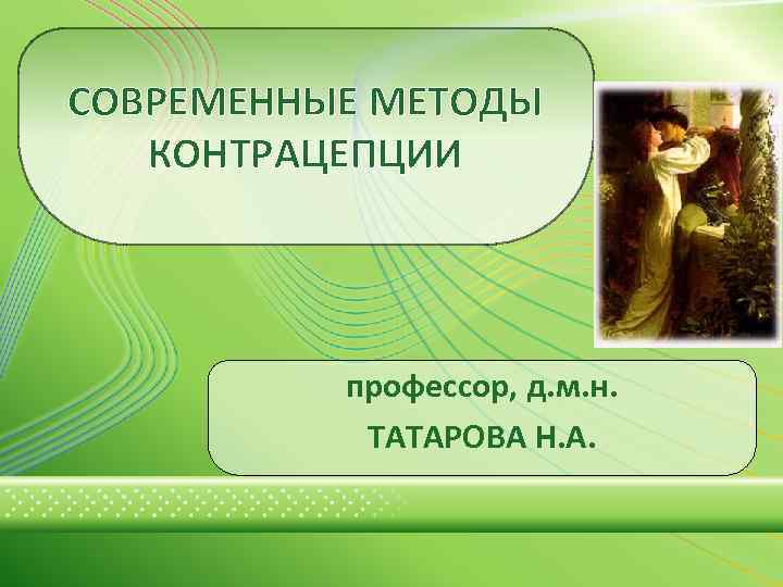 СОВРЕМЕННЫЕ МЕТОДЫ КОНТРАЦЕПЦИИ профессор, д. м. н. ТАТАРОВА Н. А. 