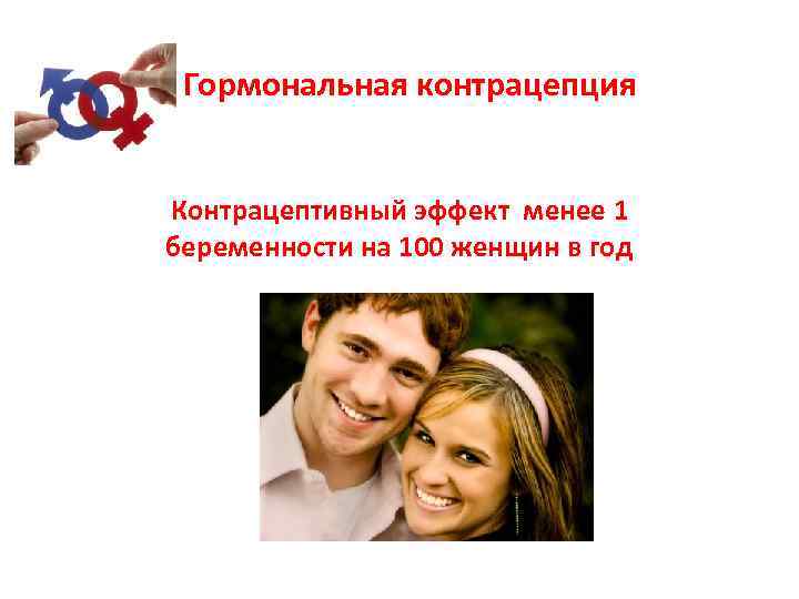Гормональная контрацепция Контрацептивный эффект менее 1 беременности на 100 женщин в год 
