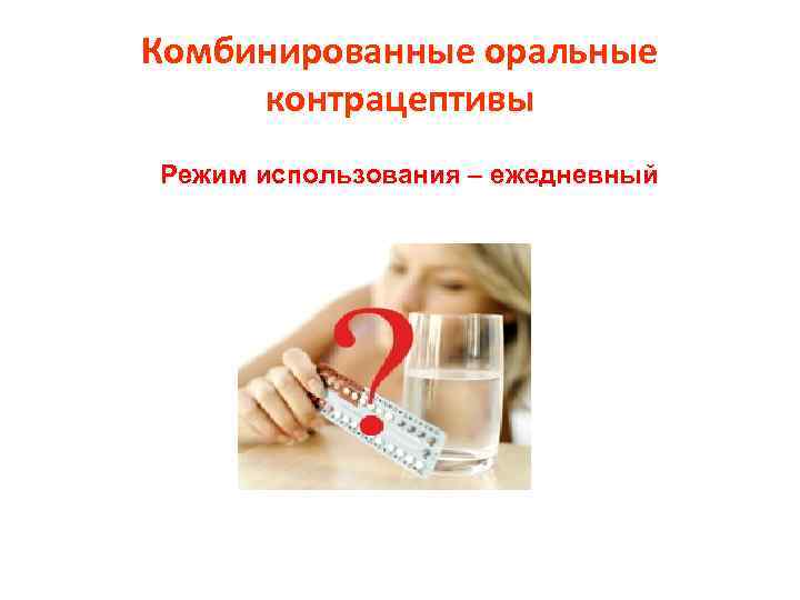 Комбинированные оральные контрацептивы Режим использования – ежедневный 
