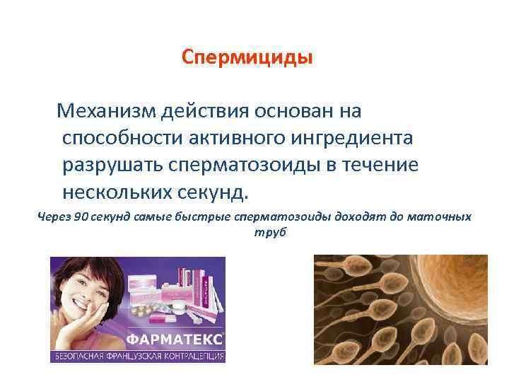 Спермициды Механизм действия основан на способности активного ингредиента разрушать сперматозоиды в течение нескольких секунд.
