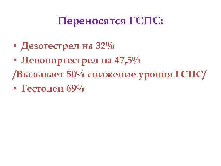 Переносятся ГСПС: • Дезогестрел на 32% • Левоноргестрел на 47, 5% /Вызывает 50% снижение