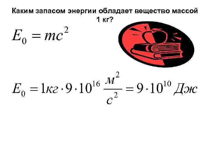 Каким запасом энергии обладает вещество массой 1 кг? 
