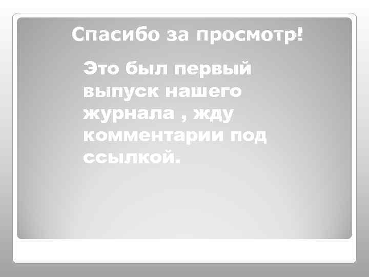 Спасибо за просмотр! Это был первый выпуск нашего журнала , жду комментарии под ссылкой.