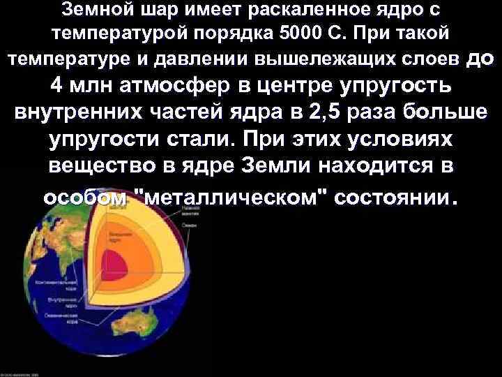 Земной шар имеет раскаленное ядро с температурой порядка 5000 С. При такой температуре и