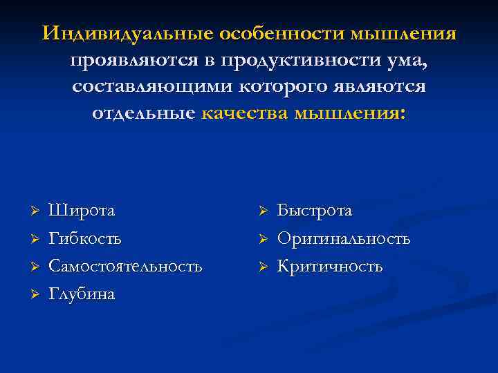 Индивидуальные особенности мышления проявляются в продуктивности ума, составляющими которого являются отдельные качества мышления: Ø