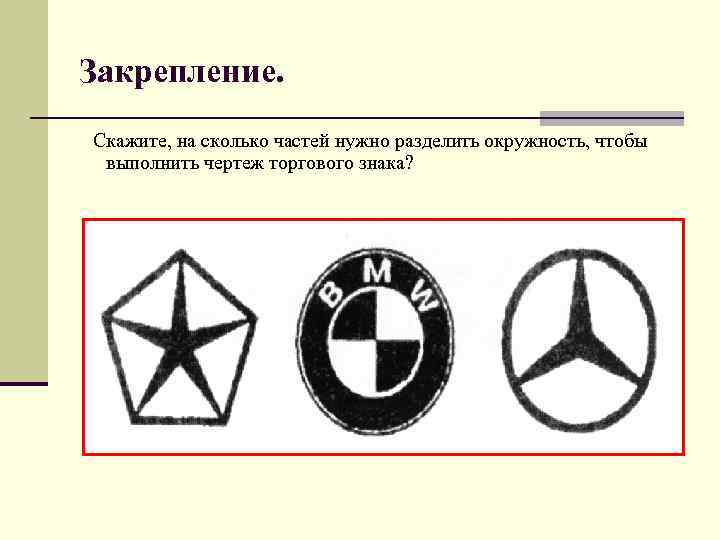 Закрепление. Скажите, на сколько частей нужно разделить окружность, чтобы выполнить чертеж торгового знака? 