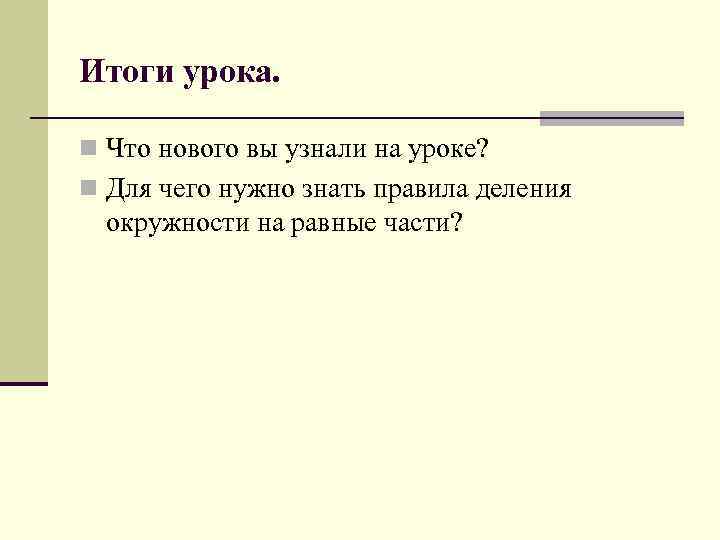 Итоги урока. n Что нового вы узнали на уроке? n Для чего нужно знать
