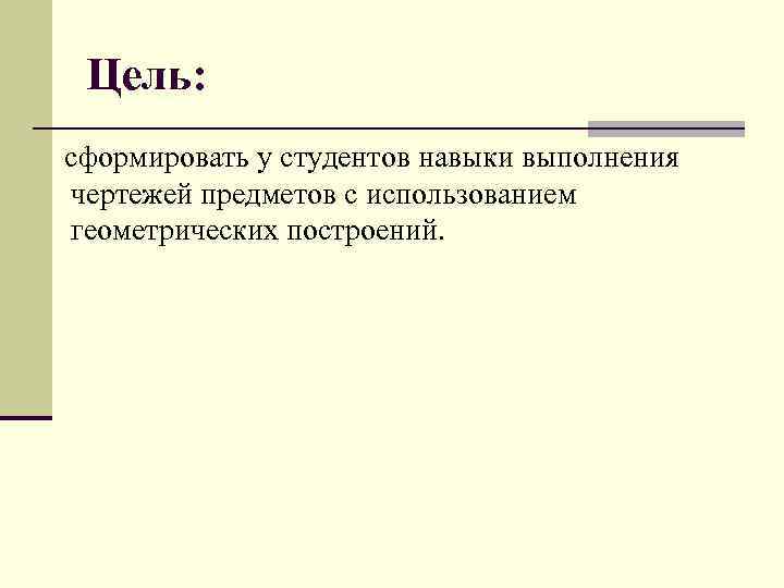 Цель: сформировать у студентов навыки выполнения чертежей предметов с использованием геометрических построений. 