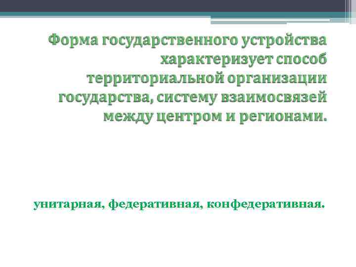 Выделяют следующие формы государственно-территориального устройства: унитарная, федеративная, конфедеративная. 