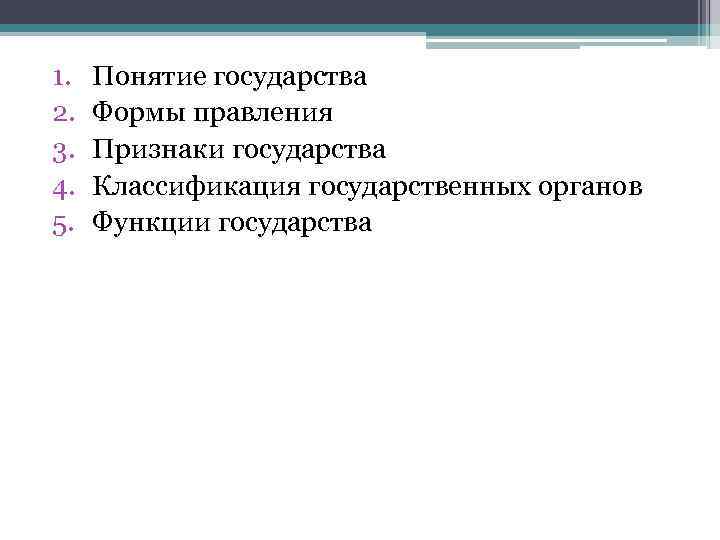 1. 2. 3. 4. 5. Понятие государства Формы правления Признаки государства Классификация государственных органов