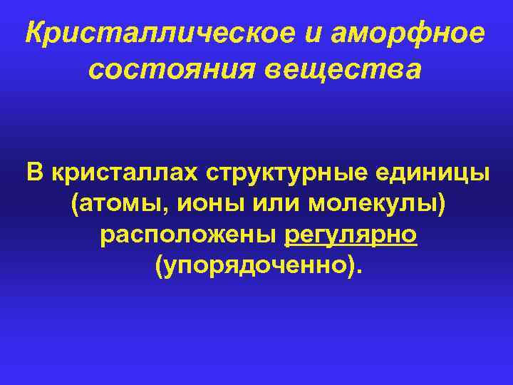 Кристаллическое и аморфное состояния вещества В кристаллах структурные единицы (атомы, ионы или молекулы) расположены