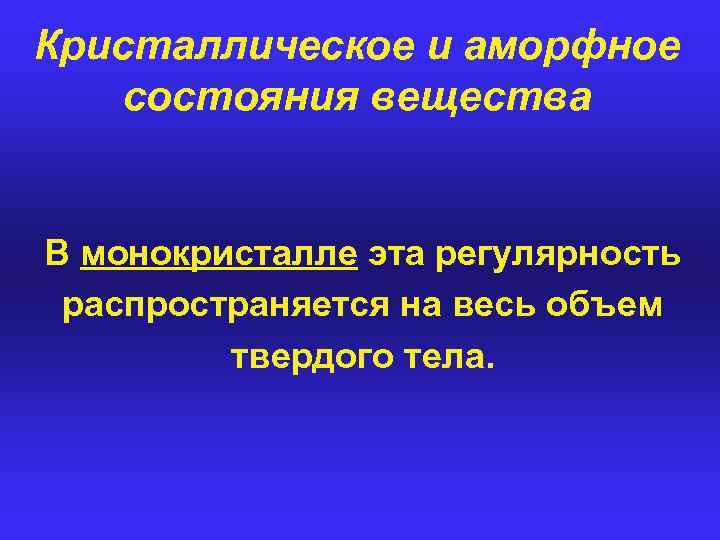 Кристаллическое и аморфное состояния вещества В монокристалле эта регулярность распространяется на весь объем твердого