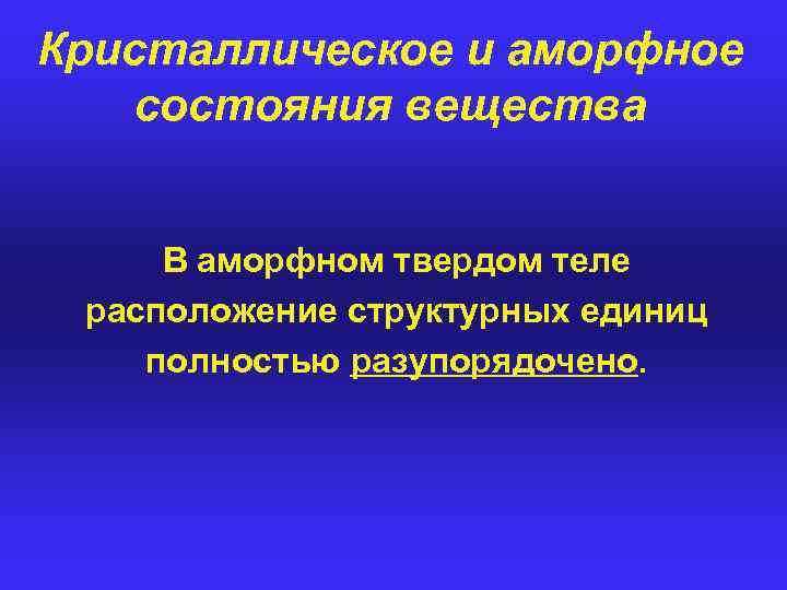 Кристаллическое и аморфное состояния вещества В аморфном твердом теле расположение структурных единиц полностью разупорядочено.