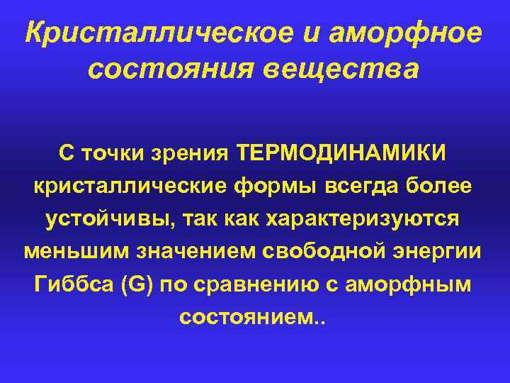 Кристаллическое и аморфное состояния вещества C точки зрения ТЕРМОДИНАМИКИ кристаллические формы всегда более устойчивы,