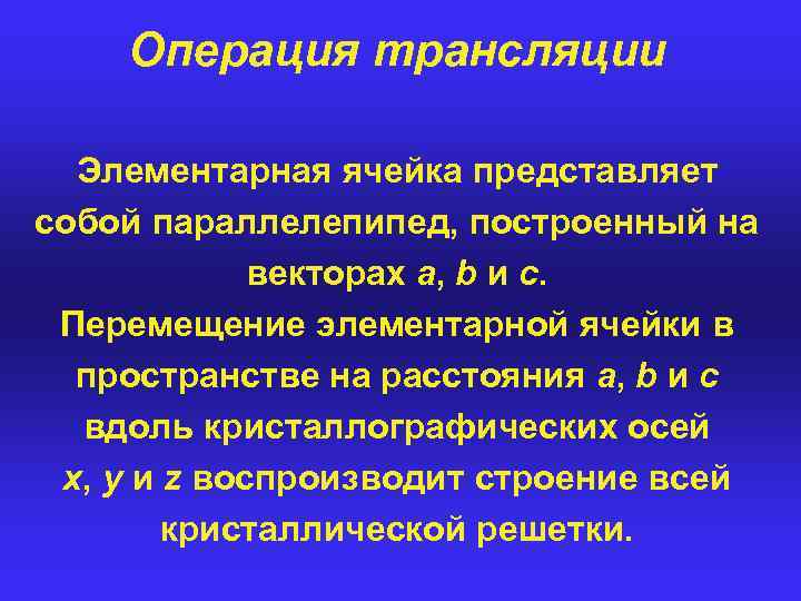 Операция трансляции Элементарная ячейка представляет собой параллелепипед, построенный на векторах a, b и с.