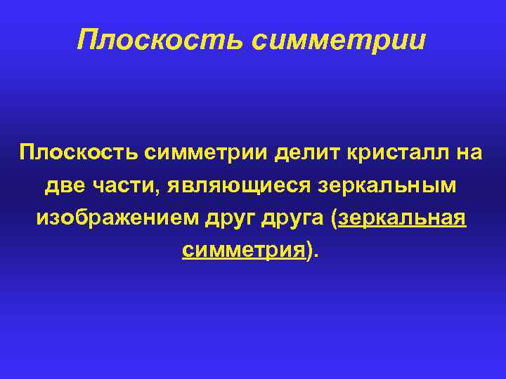 Плоскость симметрии делит кристалл на две части, являющиеся зеркальным изображением друга (зеркальная симметрия). 
