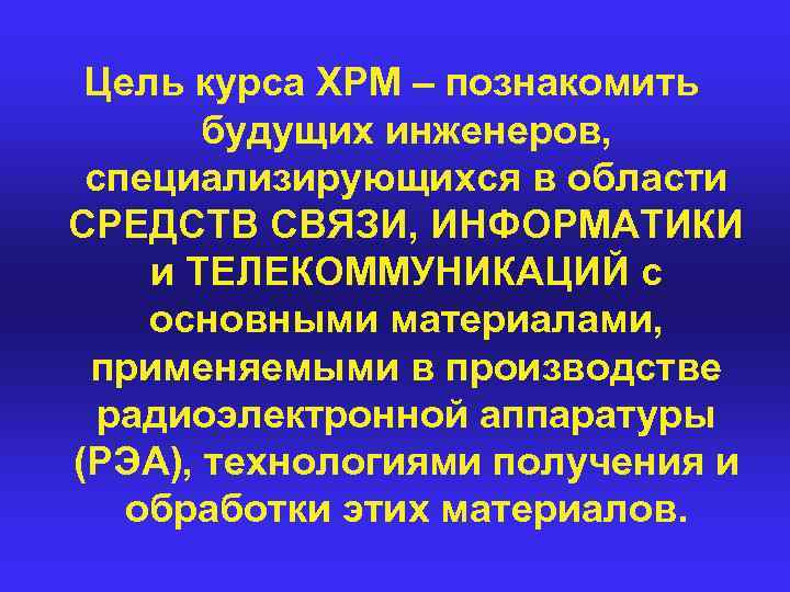 Цель курса ХРМ – познакомить будущих инженеров, специализирующихся в области СРЕДСТВ СВЯЗИ, ИНФОРМАТИКИ и