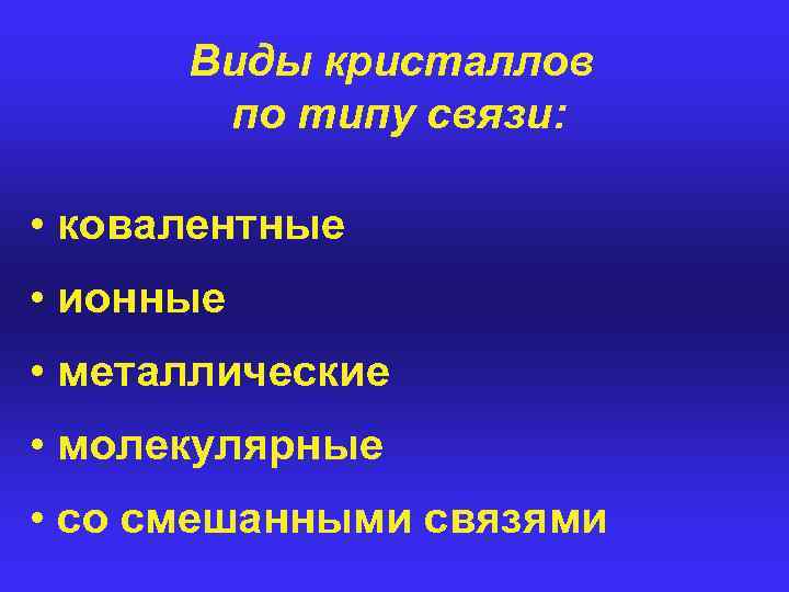 Виды кристаллов по типу связи: • ковалентные • ионные • металлические • молекулярные •