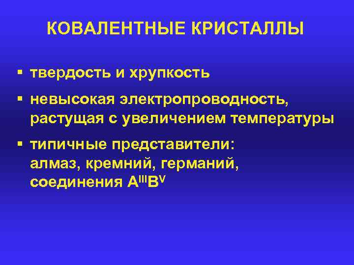 КОВАЛЕНТНЫЕ КРИСТАЛЛЫ § твердость и хрупкость § невысокая электропроводность, растущая с увеличением температуры §