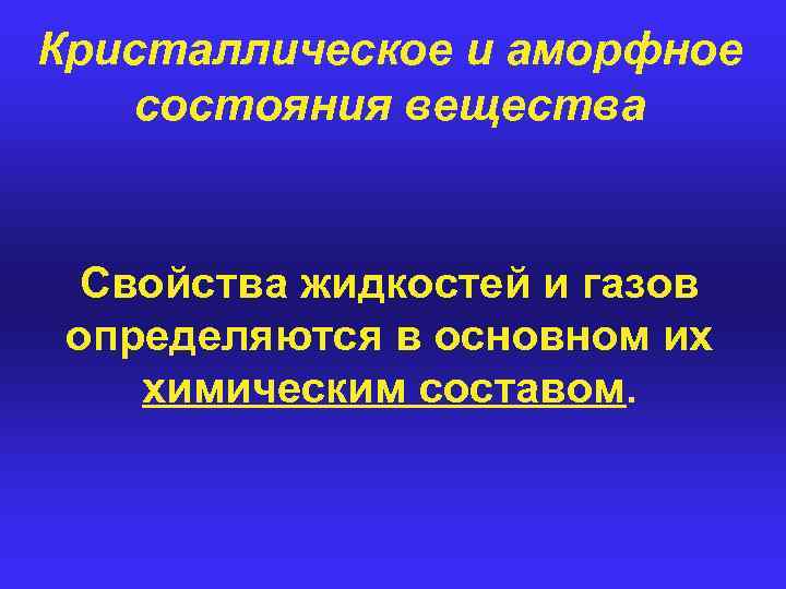 Кристаллическое и аморфное состояния вещества Свойства жидкостей и газов определяются в основном их химическим