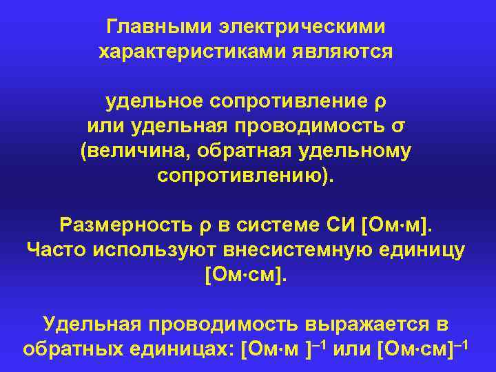 Главными электрическими характеристиками являются удельное сопротивление ρ или удельная проводимость σ (величина, обратная удельному