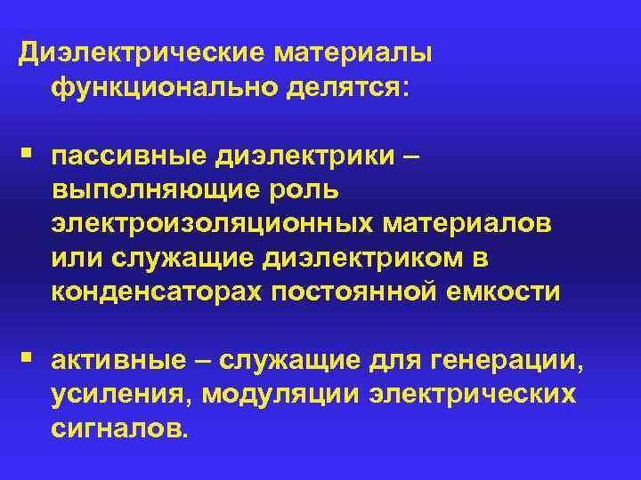 Диэлектрические материалы функционально делятся: § пассивные диэлектрики – выполняющие роль электроизоляционных материалов или служащие