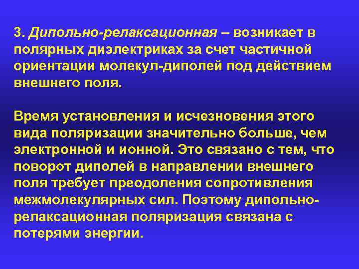 3. Дипольно-релаксационная – возникает в полярных диэлектриках за счет частичной ориентации молекул-диполей под действием