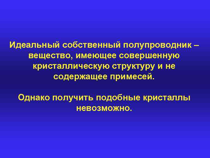 Идеальный собственный полупроводник – вещество, имеющее совершенную кристаллическую структуру и не содержащее примесей. Однако