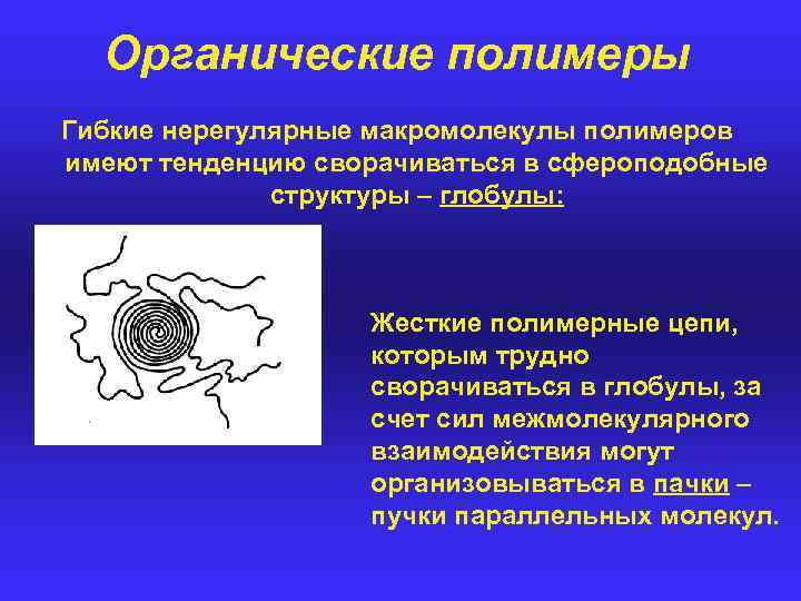 Органические полимеры Гибкие нерегулярные макромолекулы полимеров имеют тенденцию сворачиваться в сфероподобные структуры – глобулы: