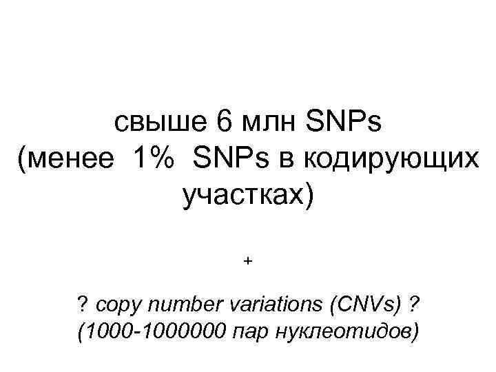 свыше 6 млн SNPs (менее 1% SNPs в кодирующих участках) + ? copy number