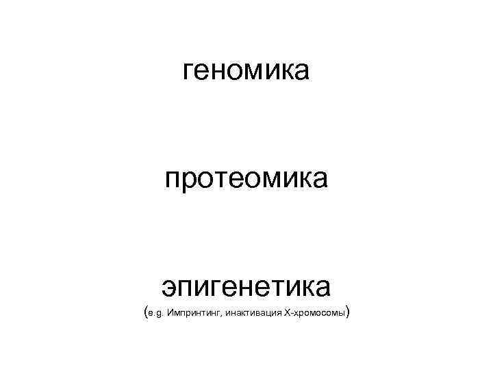 геномика протеомика эпигенетика (e. g. Импринтинг, инактивация Х-хромосомы) 