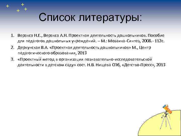 Список литературы: 1. Веракса Н. Е. , Веракса А. Н. Проектная деятельность дошкольников. Пособие