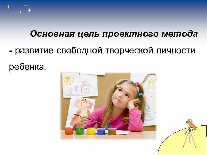 Основная цель проектного метода - развитие свободной творческой личности ребенка. 
