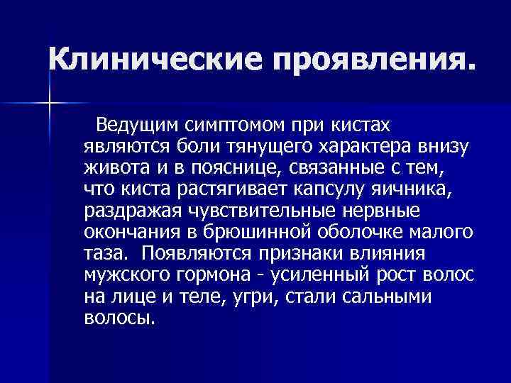 Клинические проявления. Ведущим симптомом при кистах являются боли тянущего характера внизу живота и в