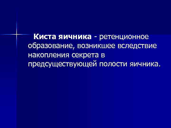 Киста яичника ретенционное образование, возникшее вследствие накопления секрета в предсуществующей полости яичника. 
